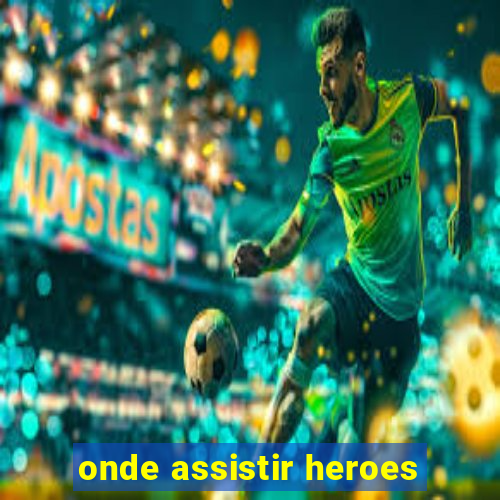 onde assistir heroes